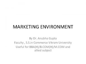 MARKETING ENVIRONMENT By Dr Anubha Gupta Faculty S