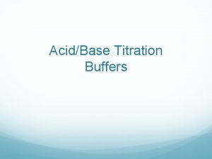 AcidBase Titration Buffers Buffers A mixture composed of
