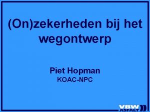 Onzekerheden bij het wegontwerp Piet Hopman KOACNPC Gissen