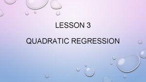 LESSON 3 QUADRATIC REGRESSION REGRESSION REMEMBER BACK IN