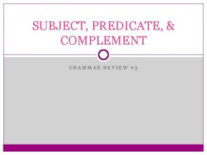 SUBJECT PREDICATE COMPLEMENT GRAMMAR REVIEW 3 WHAT IS