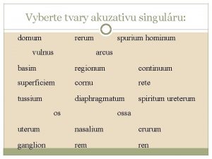 Vyberte tvary akuzativu singulru domum rerum vulnus spurium