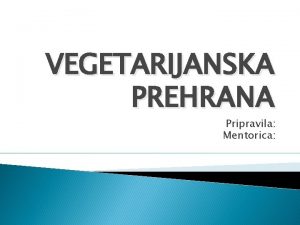 VEGETARIJANSKA PREHRANA Pripravila Mentorica VEGETARIJANSKA PIRAMIDA VEGETARIJANSTVO Vegetarijanstvo