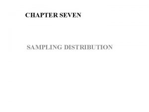 CHAPTER SEVEN SAMPLING DISTRIBUTION Some Fundamental concepts and