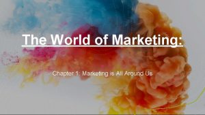 The World of Marketing Chapter 1 Marketing is