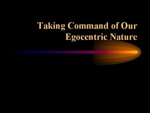 Taking Command of Our Egocentric Nature Humans often
