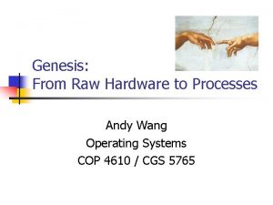 Genesis From Raw Hardware to Processes Andy Wang