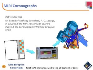 MIRI Coronagraphs Patrice Bouchet On behalf of Anthony