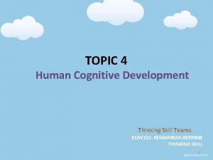 TOPIC 4 Human Cognitive Development Thinking Skill Teams