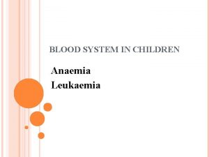 BLOOD SYSTEM IN CHILDREN Anaemia Leukaemia ANAEMIA Describes