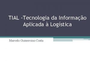 TIAL Tecnologia da Informao Aplicada Logstica Marcelo Gumercino