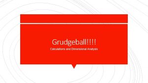 Grudgeball Calculations and Dimensional Analysis 5 40 x