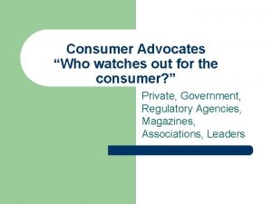 Consumer Advocates Who watches out for the consumer