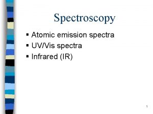 Spectroscopy Atomic emission spectra UVVis spectra Infrared IR