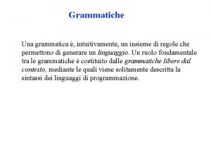 Grammatiche Una grammatica intuitivamente un insieme di regole