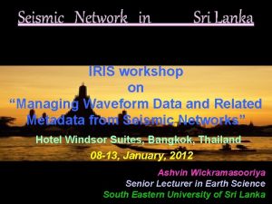 Seismic Network in Sri Lanka IRIS workshop on