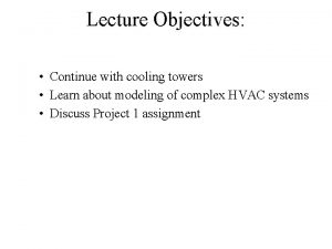 Lecture Objectives Continue with cooling towers Learn about