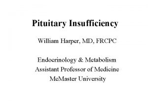 Pituitary Insufficiency William Harper MD FRCPC Endocrinology Metabolism