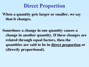 Direct Proportion When a quantity gets larger or