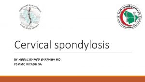 Cervical spondylosis B Y ABDULWAHED BARNAWI MD P