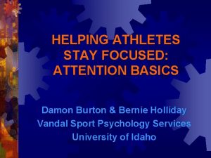 HELPING ATHLETES STAY FOCUSED ATTENTION BASICS Damon Burton