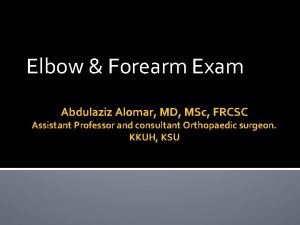 Elbow Forearm Exam Abdulaziz Alomar MD MSc FRCSC