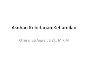 Asuhan Kebidanan Kehamilan Chairanisa Anwar S ST M