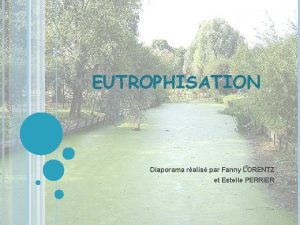 EUTROPHISATION Diaporama ralis par Fanny LORENTZ et Estelle