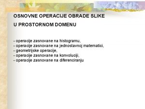 OSNOVNE OPERACIJE OBRADE SLIKE U PROSTORNOM DOMENU operacije