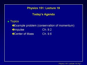 Physics 151 Lecture 19 Todays Agenda l Topics