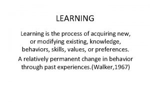 LEARNING Learning is the process of acquiring new