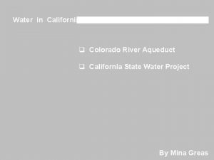 Water in California q Colorado River Aqueduct q