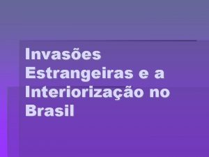 Invases Estrangeiras e a Interiorizao no Brasil Invases