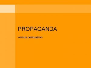 PROPAGANDA versus persuasion What is propaganda Propaganda is