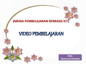MEDIA PEMBELAJARAN BERBASIS ICT VIDEO PEMBELAJARAN Oleh Shofiyatul