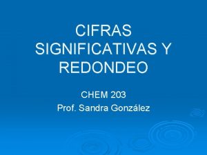 CIFRAS SIGNIFICATIVAS Y REDONDEO CHEM 203 Prof Sandra