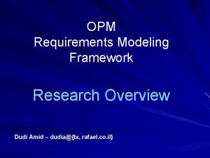 OPM Requirements Modeling Framework Research Overview Dudi Amid