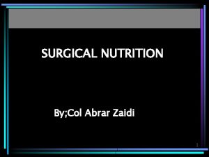 SURGICAL NUTRITION By Col Abrar Zaidi 1 Sequence