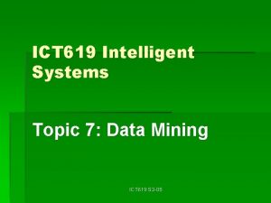 ICT 619 Intelligent Systems Topic 7 Data Mining