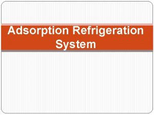 Adsorption Refrigeration System INTRODUCTION Adsorption refrigeration system uses