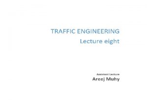 Lecture 8 Traffic Engineering Assistant Lecturer Areej Muhy