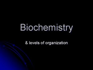 Biochemistry levels of organization Levels of Organization l