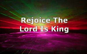 Rejoice The Lord Is King Rejoice the Lord