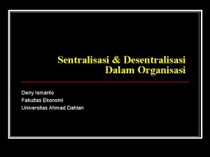 Sentralisasi Desentralisasi Dalam Organisasi Deny Ismanto Fakultas Ekonomi