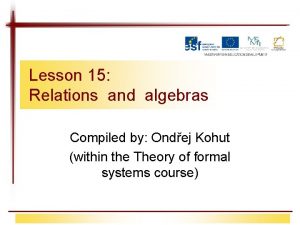 Lesson 15 Relations and algebras Compiled by Ondej
