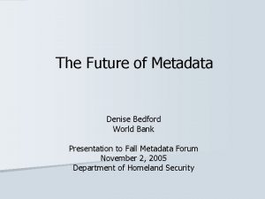 The Future of Metadata Denise Bedford World Bank