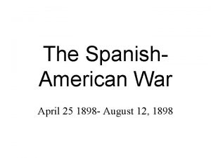 The Spanish American War April 25 1898 August