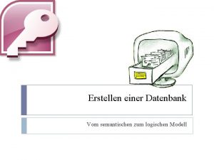 Erstellen einer Datenbank Vom semantischen zum logischen Modell