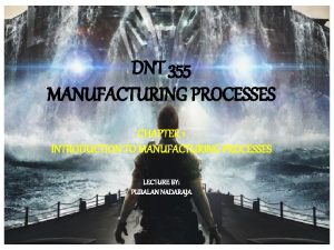 DNT 355 MANUFACTURING PROCESSES CHAPTER 1 INTRODUCTION TO