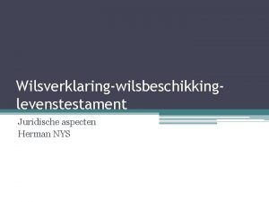 Wilsverklaringwilsbeschikkinglevenstestament Juridische aspecten Herman NYS Plan uiteenzetting Het